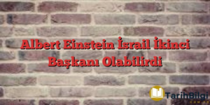 Albert Einstein İsrail İkinci Başkanı Olabilirdi