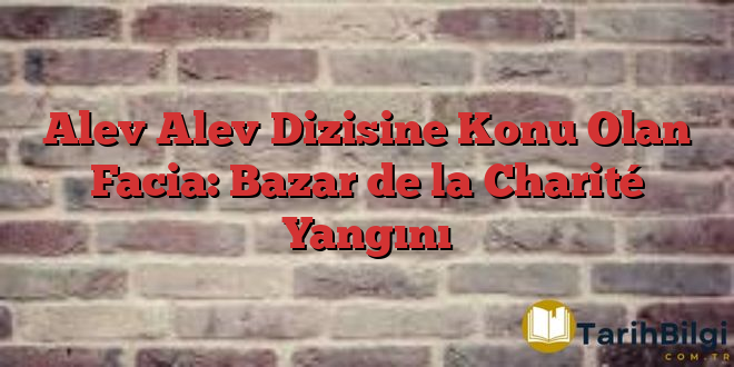 Alev Alev Dizisine Konu Olan Facia: Bazar de la Charité Yangını