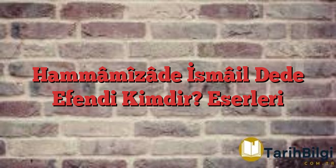 Hammâmîzâde İsmâil Dede Efendi Kimdir? Eserleri