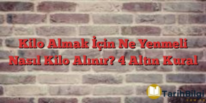 Kilo Almak İçin Ne Yenmeli  Nasıl Kilo Alınır? 4 Altın Kural