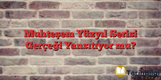 Muhteşem Yüzyıl Serisi Gerçeği Yansıtıyor mu?