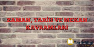 ZAMAN, TARİH VE MEKAN KAVRAMLARI