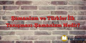 Şamanizm ve Türkler İlk Tanışması-Şamanizm Nedir?