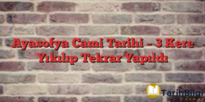 Ayasofya Cami Tarihi – 3 Kere Yıkılıp Tekrar Yapıldı