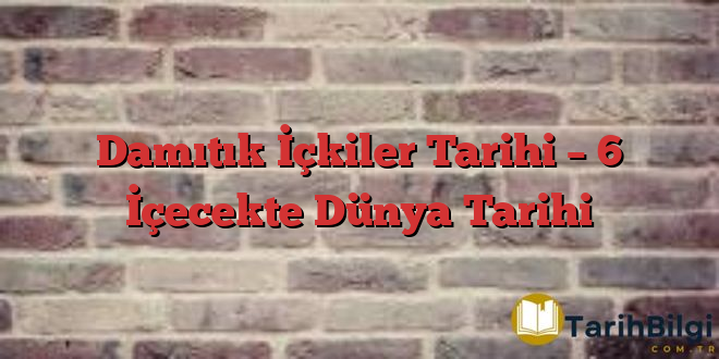 Damıtık İçkiler Tarihi – 6 İçecekte Dünya Tarihi