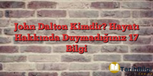 John Dalton Kimdir? Hayatı Hakkında Duymadığınız 17 Bilgi