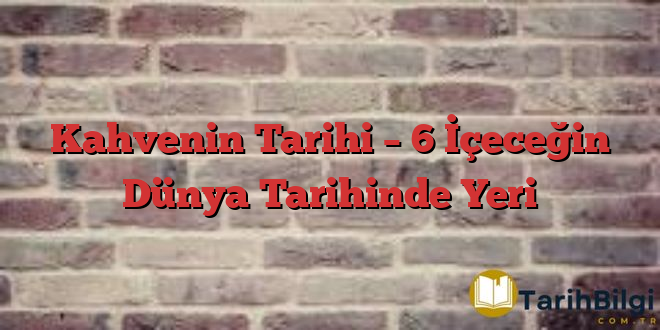 Kahvenin Tarihi – 6 İçeceğin Dünya Tarihinde Yeri