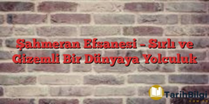 Şahmeran Efsanesi – Sırlı ve Gizemli Bir Dünyaya Yolculuk