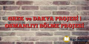 GREK ve DAKYA PROJESİ | OSMANLIYI BÖLME PROJESİ