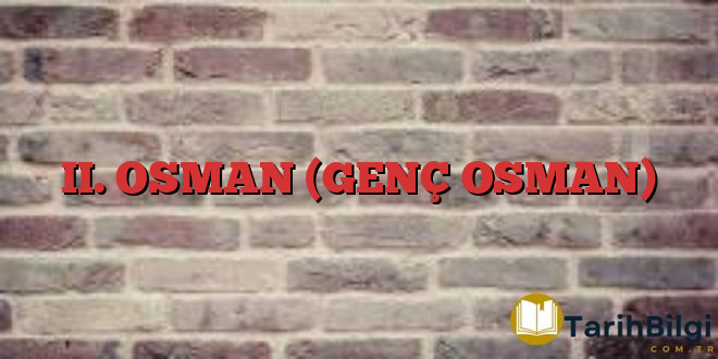 II. OSMAN (GENÇ OSMAN) - TarihBilgi.Com.Tr