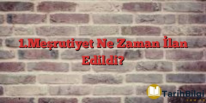 1.Meşrutiyet Ne Zaman İlan Edildi?