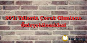 90’lı Yıllarda Çocuk Olanların Özleyebilecekleri