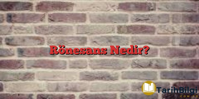 Rönesans Nedir?