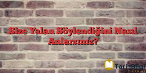 Size Yalan Söylendiğini Nasıl Anlarsınız?