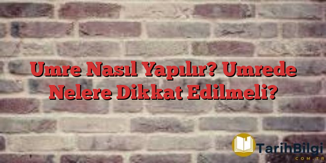 Umre Nasıl Yapılır? Umrede Nelere Dikkat Edilmeli?