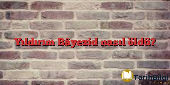 Yıldırım Bâyezid nasıl öldü?