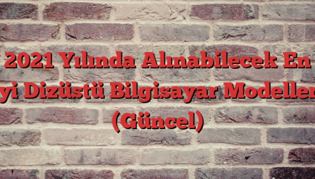 2021 Yılında Alınabilecek En İyi Dizüstü Bilgisayar Modelleri (Güncel)