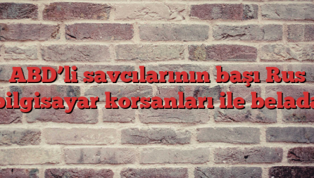 ABD’li savcılarının başı Rus bilgisayar korsanları ile belada