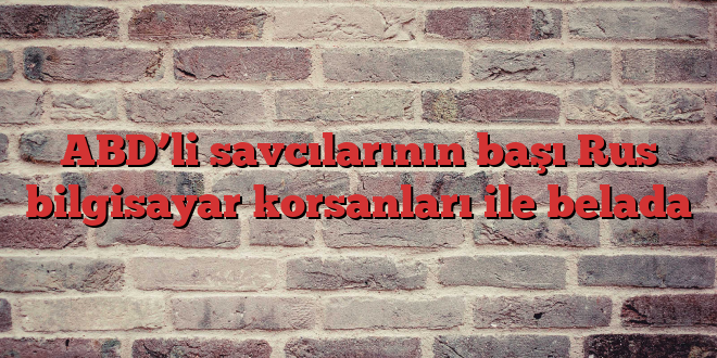 ABD’li savcılarının başı Rus bilgisayar korsanları ile belada