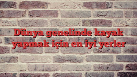 Dünya genelinde kayak yapmak için en iyi yerler
