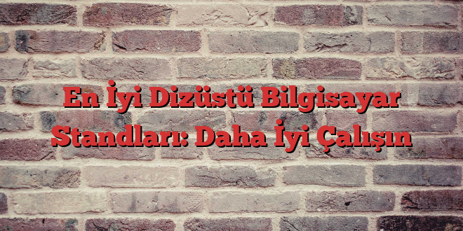 En İyi Dizüstü Bilgisayar Standları: Daha İyi Çalışın