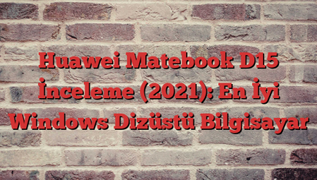 Huawei Matebook D15 İnceleme (2021): En İyi Windows Dizüstü Bilgisayar