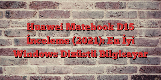 Huawei Matebook D15 İnceleme (2021): En İyi Windows Dizüstü Bilgisayar
