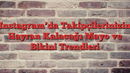 Instagram’da Takipçilerinizin Hayran Kalacağı Mayo ve Bikini Trendleri