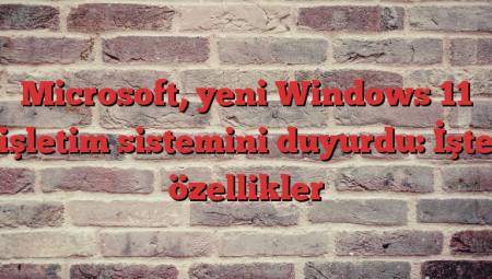Microsoft, yeni Windows 11 işletim sistemini duyurdu: İşte özellikler