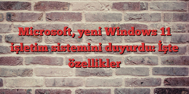 Microsoft, yeni Windows 11 işletim sistemini duyurdu: İşte özellikler