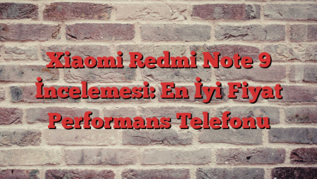 Xiaomi Redmi Note 9 İncelemesi: En İyi Fiyat Performans Telefonu